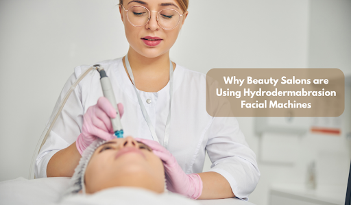 Why Beauty Salons are Using Hydrodermabrasion Facial Machines