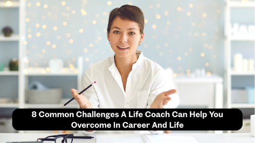 8 Common Challenges A Life Coach Can Help You Overcome In Career And Life